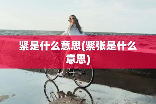 紧是什么意思(紧张是什么意思)