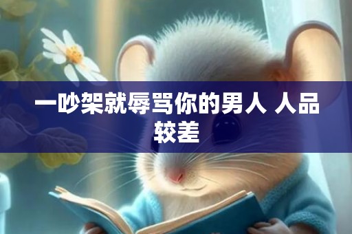 一吵架就辱骂你的男人 人品较差