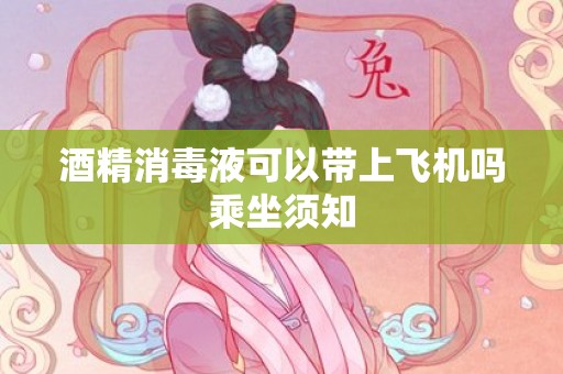酒精消毒液可以带上飞机吗乘坐须知