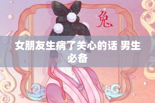 女朋友生病了关心的话 男生必备