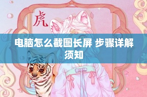 电脑怎么截图长屏 步骤详解须知