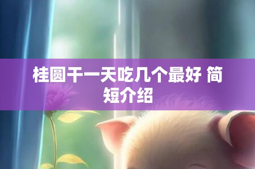 桂圆干一天吃几个最好 简短介绍