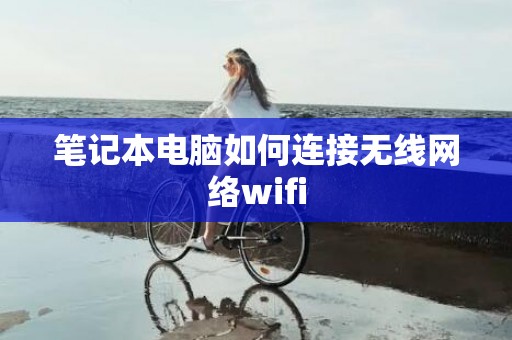 笔记本电脑如何连接无线网络wifi