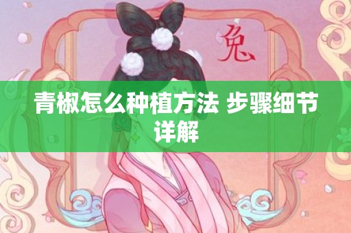 青椒怎么种植方法 步骤细节详解