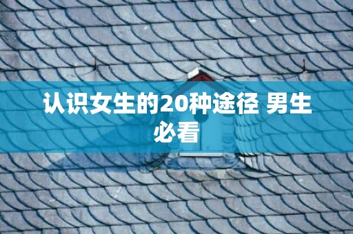 认识女生的20种途径 男生必看