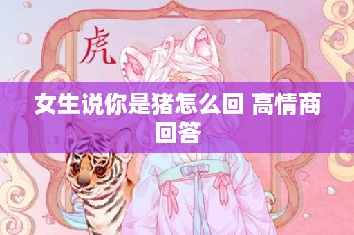 女生说你是猪怎么回 高情商回答