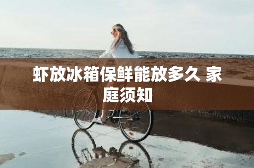 虾放冰箱保鲜能放多久 家庭须知