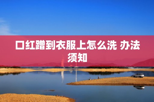 口红蹭到衣服上怎么洗 办法须知