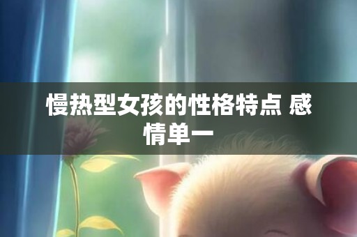 慢热型女孩的性格特点 感情单一