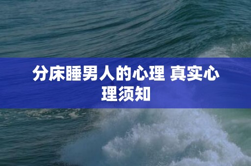 分床睡男人的心理 真实心理须知
