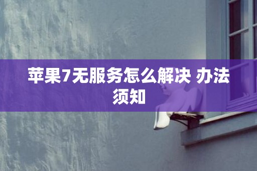 苹果7无服务怎么解决 办法须知