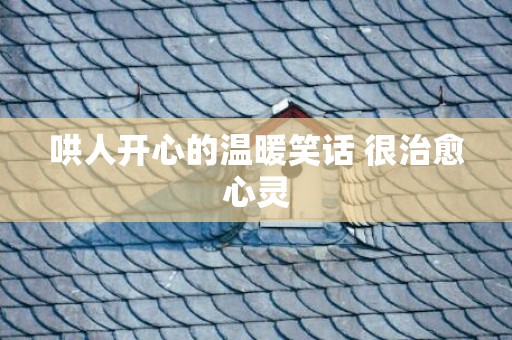 哄人开心的温暖笑话 很治愈心灵