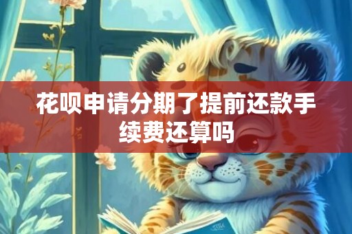 花呗申请分期了提前还款手续费还算吗