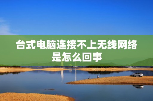 台式电脑连接不上无线网络是怎么回事