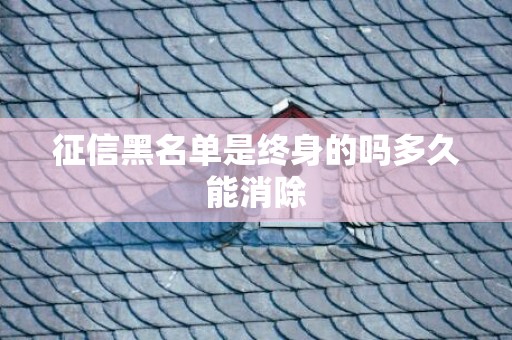 征信黑名单是终身的吗多久能消除