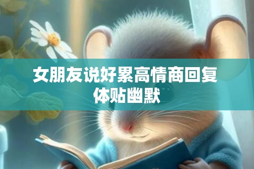 女朋友说好累高情商回复 体贴幽默