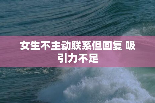 女生不主动联系但回复 吸引力不足