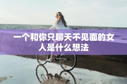 一个和你只聊天不见面的女人是什么想法