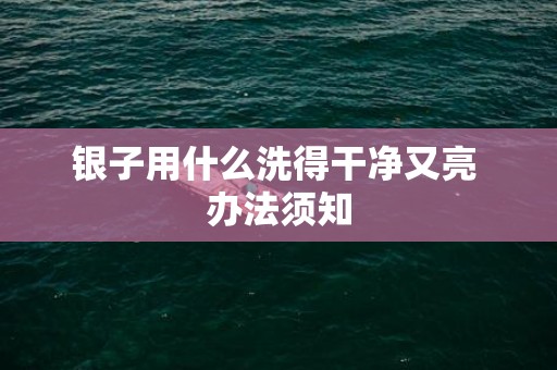 银子用什么洗得干净又亮 办法须知
