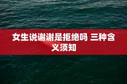 女生说谢谢是拒绝吗 三种含义须知
