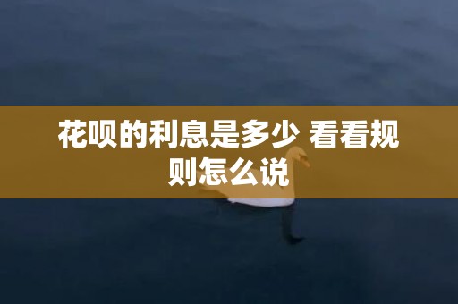 花呗的利息是多少 看看规则怎么说