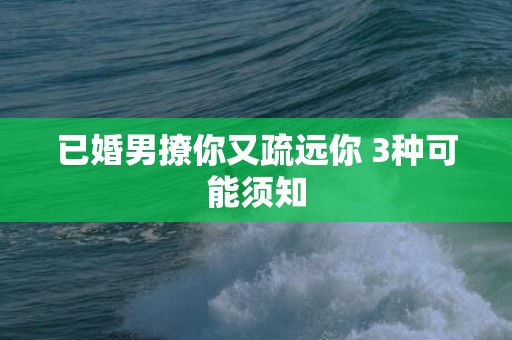 已婚男撩你又疏远你 3种可能须知