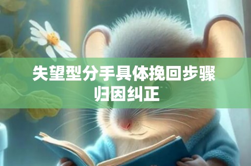 失望型分手具体挽回步骤 归因纠正