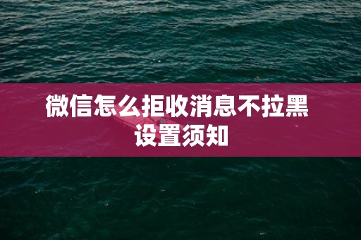微信怎么拒收消息不拉黑 设置须知