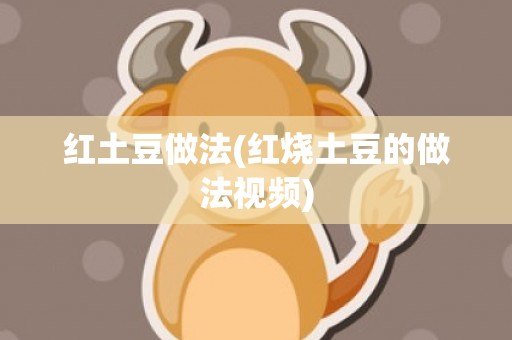 红土豆做法(红烧土豆的做法视频)