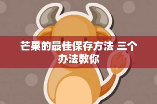 芒果的最佳保存方法 三个办法教你