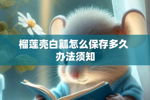 榴莲壳白瓤怎么保存多久 办法须知