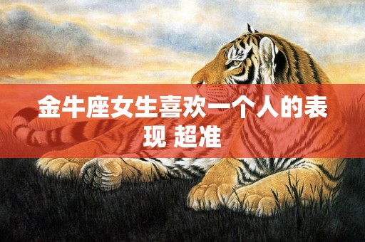 金牛座女生喜欢一个人的表现 超准