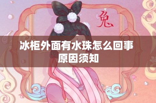 冰柜外面有水珠怎么回事 原因须知