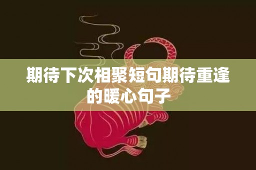 期待下次相聚短句期待重逢的暖心句子