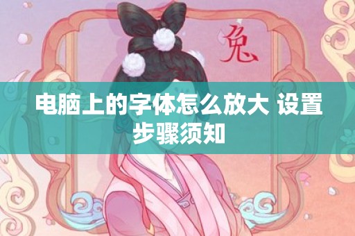 电脑上的字体怎么放大 设置步骤须知