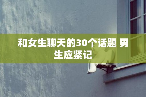 和女生聊天的30个话题 男生应紧记
