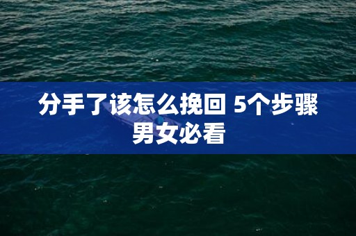 分手了该怎么挽回 5个步骤男女必看