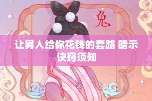 让男人给你花钱的套路 暗示诀窍须知