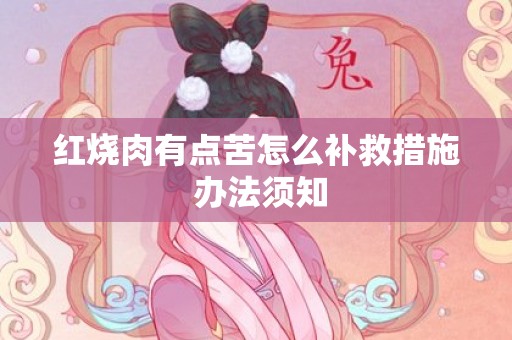 红烧肉有点苦怎么补救措施 办法须知