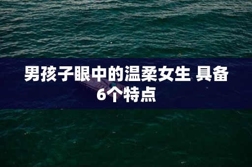 男孩子眼中的温柔女生 具备6个特点