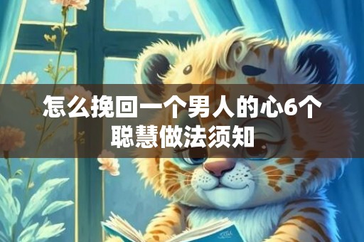 怎么挽回一个男人的心6个聪慧做法须知