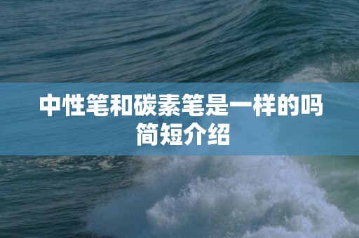 中性笔和碳素笔是一样的吗 简短介绍