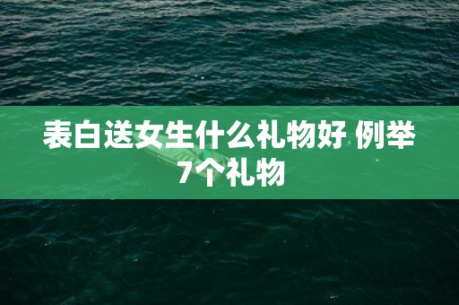 表白送女生什么礼物好 例举7个礼物