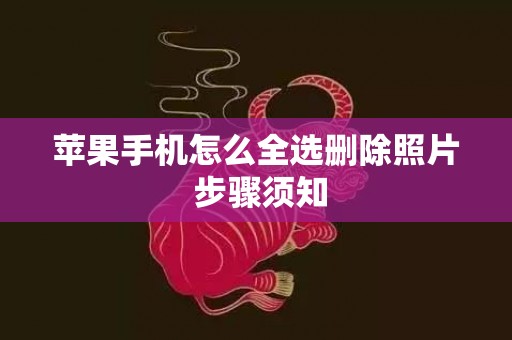 苹果手机怎么全选删除照片 步骤须知