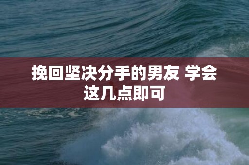 挽回坚决分手的男友 学会这几点即可