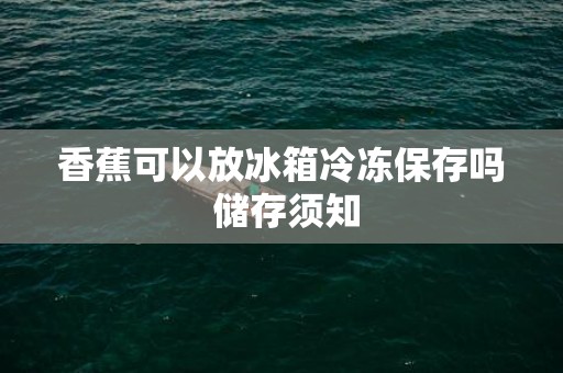 香蕉可以放冰箱冷冻保存吗 储存须知