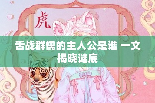 舌战群儒的主人公是谁 一文揭晓谜底