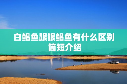 白鲳鱼跟银鲳鱼有什么区别 简短介绍