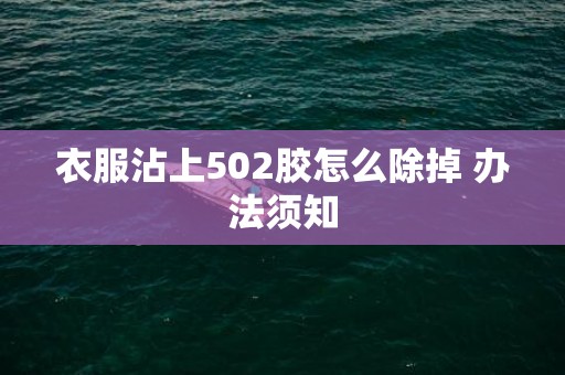 衣服沾上502胶怎么除掉 办法须知