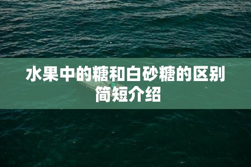 水果中的糖和白砂糖的区别 简短介绍